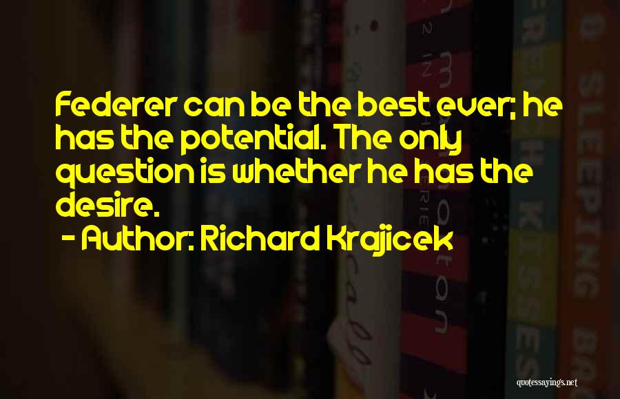 Richard Krajicek Quotes: Federer Can Be The Best Ever; He Has The Potential. The Only Question Is Whether He Has The Desire.