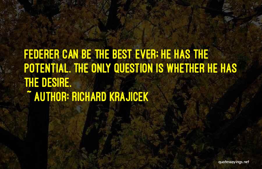 Richard Krajicek Quotes: Federer Can Be The Best Ever; He Has The Potential. The Only Question Is Whether He Has The Desire.