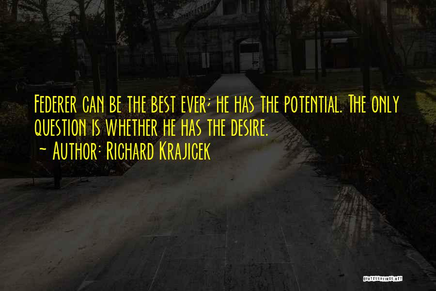 Richard Krajicek Quotes: Federer Can Be The Best Ever; He Has The Potential. The Only Question Is Whether He Has The Desire.