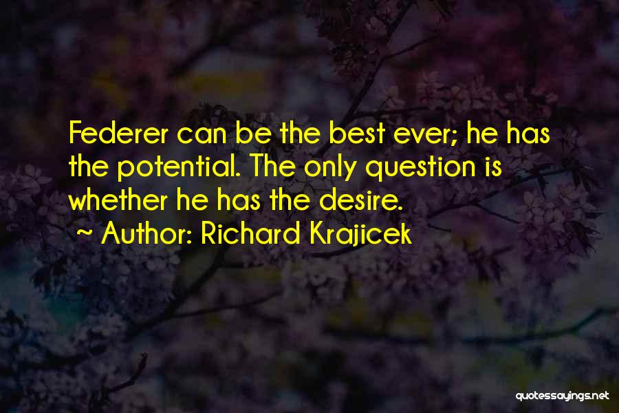 Richard Krajicek Quotes: Federer Can Be The Best Ever; He Has The Potential. The Only Question Is Whether He Has The Desire.