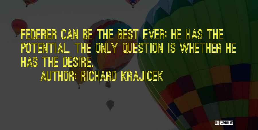 Richard Krajicek Quotes: Federer Can Be The Best Ever; He Has The Potential. The Only Question Is Whether He Has The Desire.