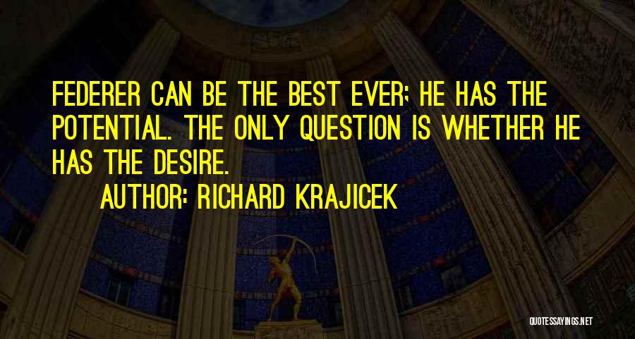 Richard Krajicek Quotes: Federer Can Be The Best Ever; He Has The Potential. The Only Question Is Whether He Has The Desire.