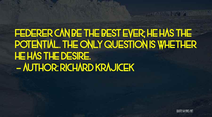 Richard Krajicek Quotes: Federer Can Be The Best Ever; He Has The Potential. The Only Question Is Whether He Has The Desire.