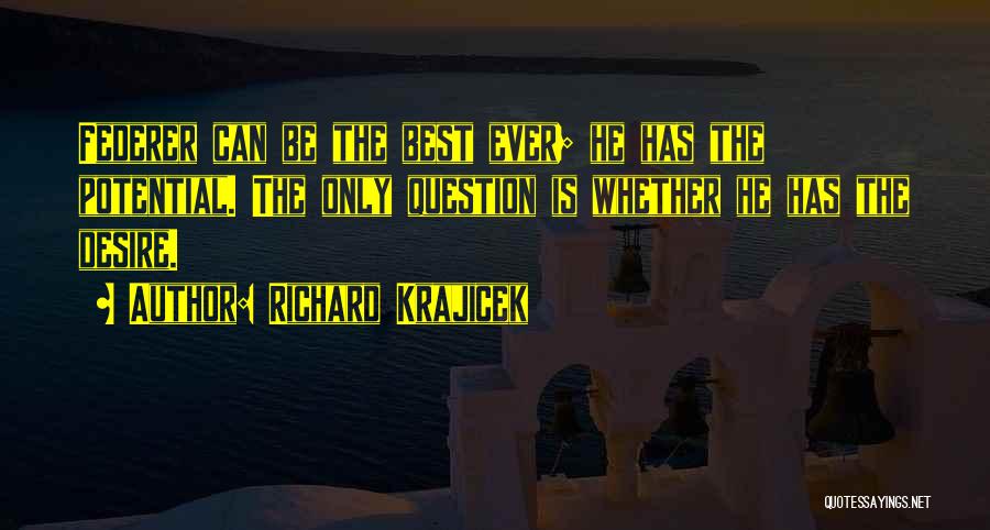 Richard Krajicek Quotes: Federer Can Be The Best Ever; He Has The Potential. The Only Question Is Whether He Has The Desire.