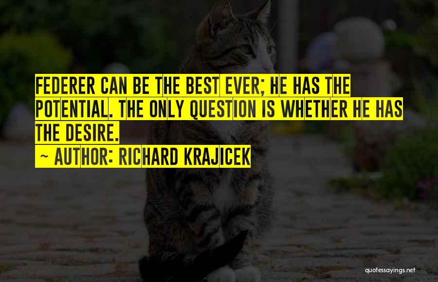 Richard Krajicek Quotes: Federer Can Be The Best Ever; He Has The Potential. The Only Question Is Whether He Has The Desire.