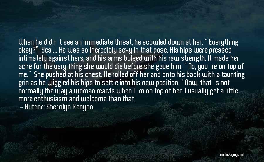 Sherrilyn Kenyon Quotes: When He Didn't See An Immediate Threat, He Scowled Down At Her. Everything Okay? Yes ... He Was So Incredibly