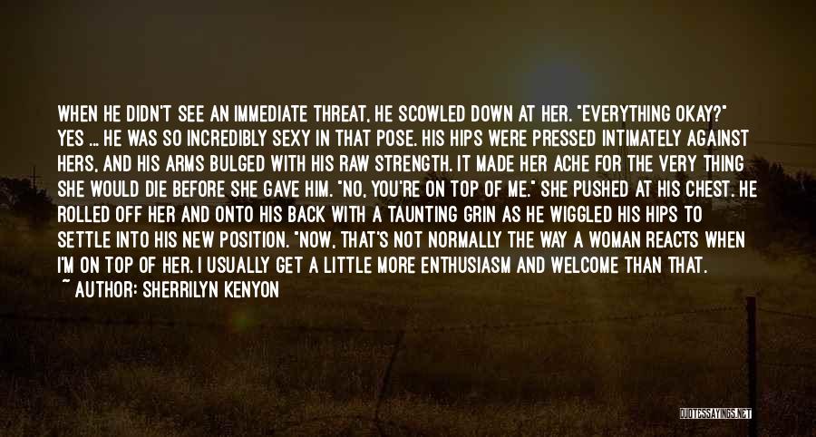 Sherrilyn Kenyon Quotes: When He Didn't See An Immediate Threat, He Scowled Down At Her. Everything Okay? Yes ... He Was So Incredibly