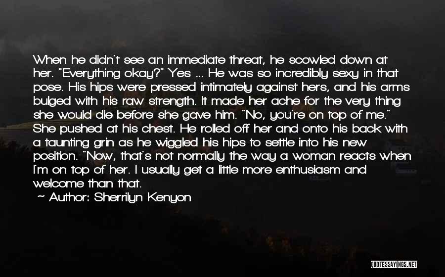 Sherrilyn Kenyon Quotes: When He Didn't See An Immediate Threat, He Scowled Down At Her. Everything Okay? Yes ... He Was So Incredibly