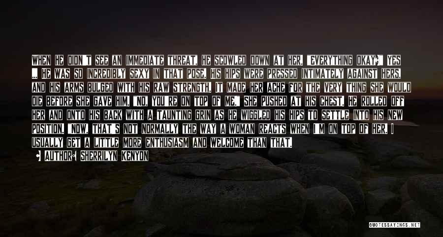 Sherrilyn Kenyon Quotes: When He Didn't See An Immediate Threat, He Scowled Down At Her. Everything Okay? Yes ... He Was So Incredibly
