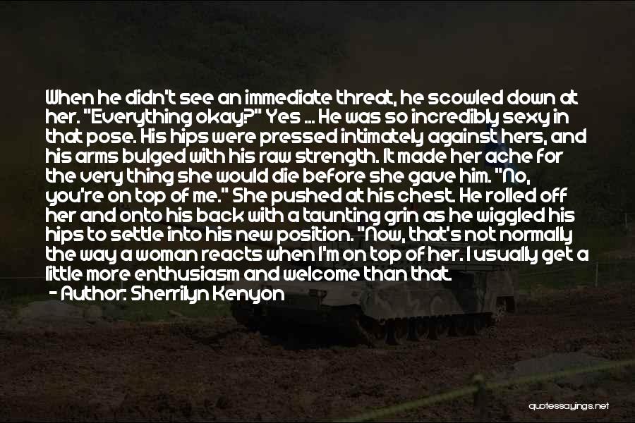 Sherrilyn Kenyon Quotes: When He Didn't See An Immediate Threat, He Scowled Down At Her. Everything Okay? Yes ... He Was So Incredibly