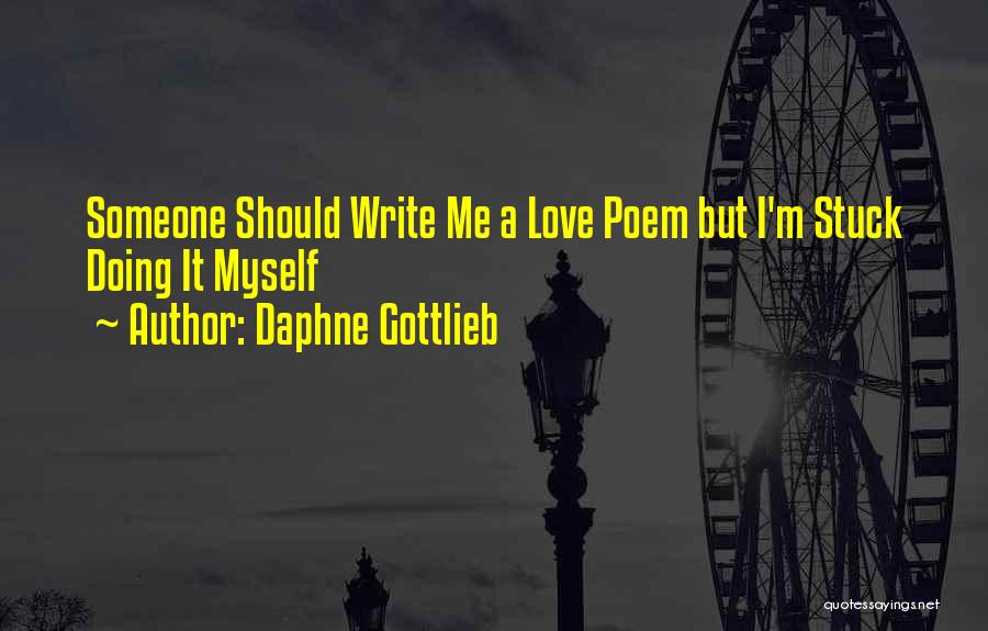 Daphne Gottlieb Quotes: Someone Should Write Me A Love Poem But I'm Stuck Doing It Myself