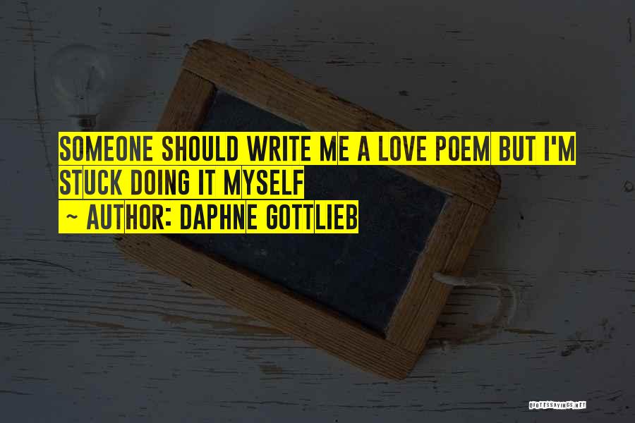 Daphne Gottlieb Quotes: Someone Should Write Me A Love Poem But I'm Stuck Doing It Myself