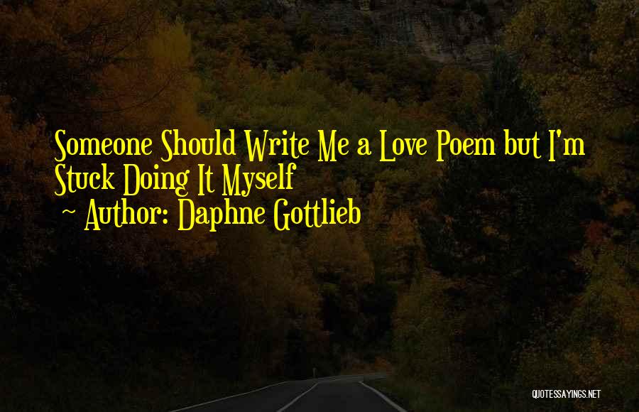 Daphne Gottlieb Quotes: Someone Should Write Me A Love Poem But I'm Stuck Doing It Myself