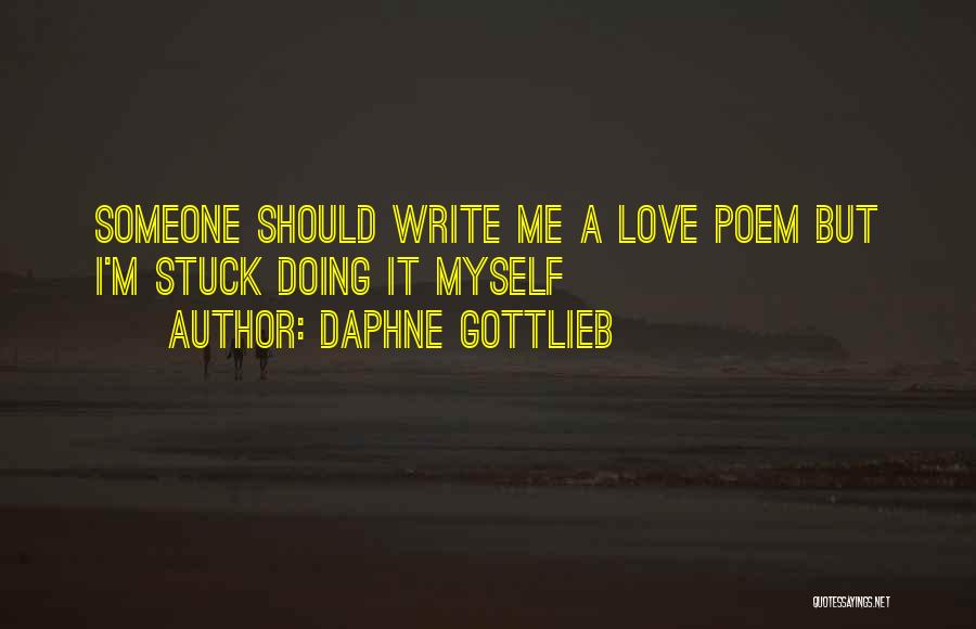 Daphne Gottlieb Quotes: Someone Should Write Me A Love Poem But I'm Stuck Doing It Myself