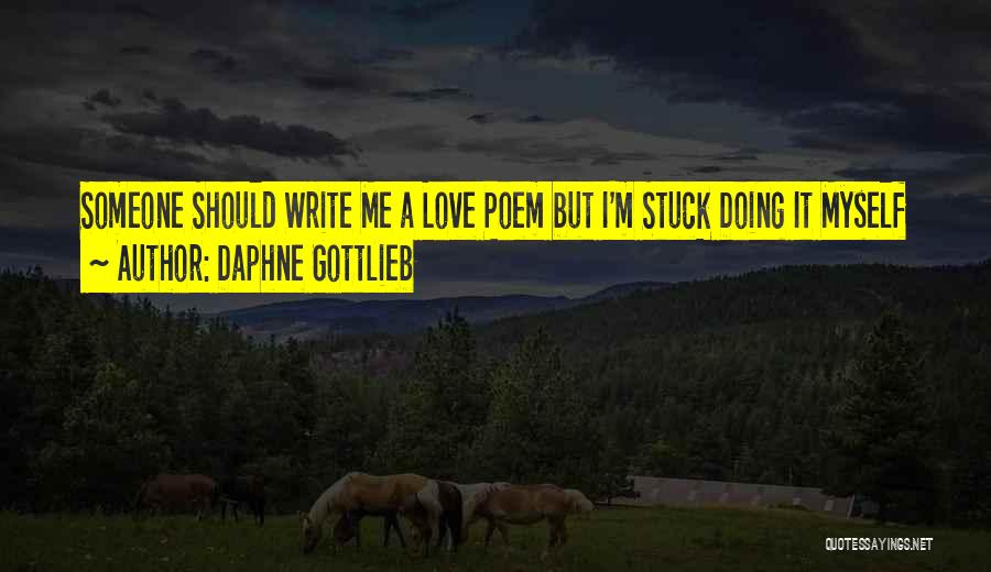 Daphne Gottlieb Quotes: Someone Should Write Me A Love Poem But I'm Stuck Doing It Myself
