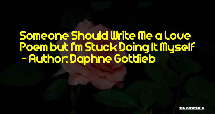 Daphne Gottlieb Quotes: Someone Should Write Me A Love Poem But I'm Stuck Doing It Myself