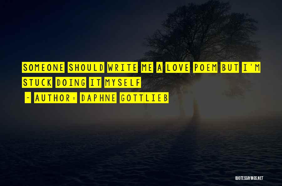 Daphne Gottlieb Quotes: Someone Should Write Me A Love Poem But I'm Stuck Doing It Myself