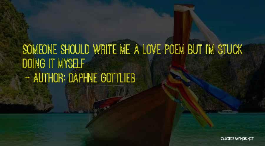 Daphne Gottlieb Quotes: Someone Should Write Me A Love Poem But I'm Stuck Doing It Myself