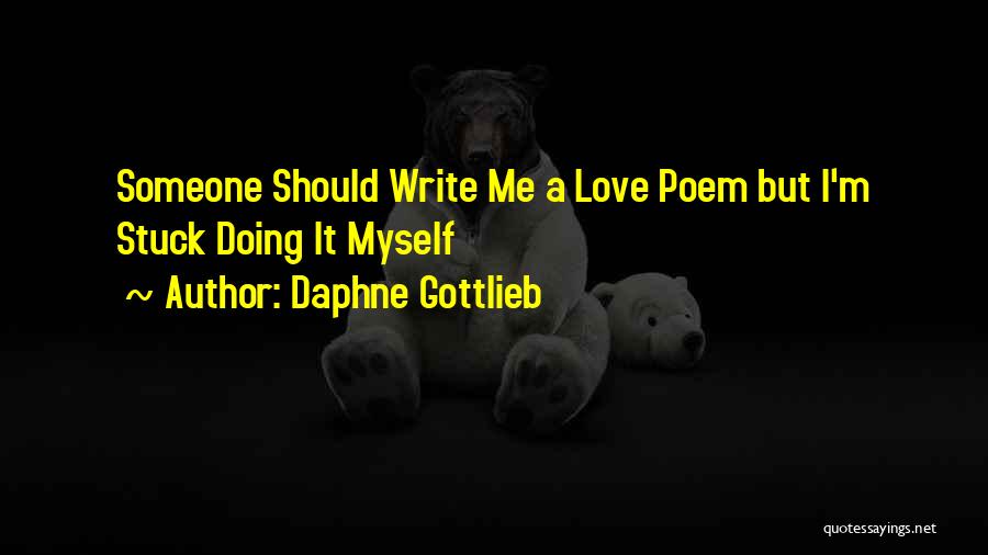 Daphne Gottlieb Quotes: Someone Should Write Me A Love Poem But I'm Stuck Doing It Myself