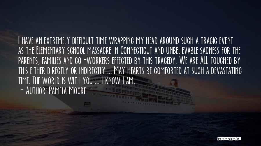 Pamela Moore Quotes: I Have An Extremely Difficult Time Wrapping My Head Around Such A Tragic Event As The Elementary School Massacre In