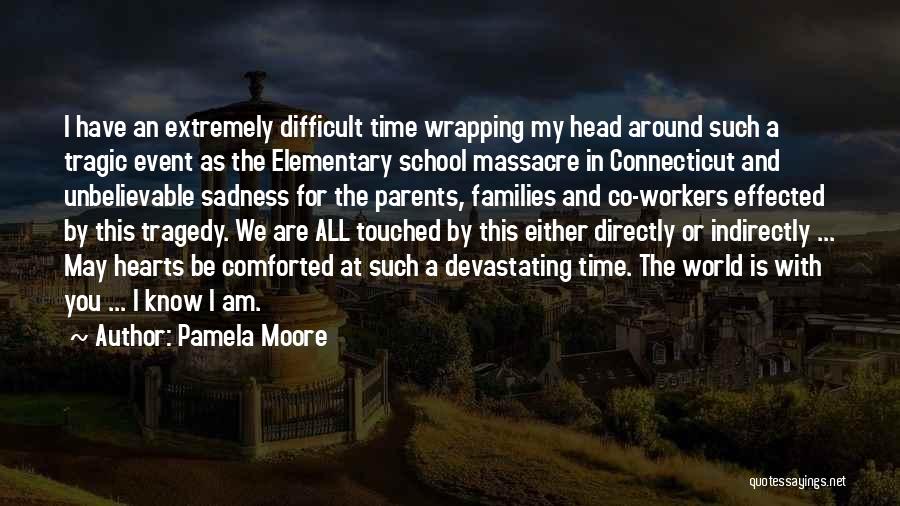 Pamela Moore Quotes: I Have An Extremely Difficult Time Wrapping My Head Around Such A Tragic Event As The Elementary School Massacre In