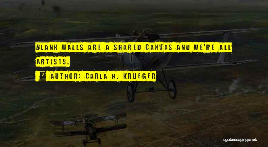 Carla H. Krueger Quotes: Blank Walls Are A Shared Canvas And We're All Artists.