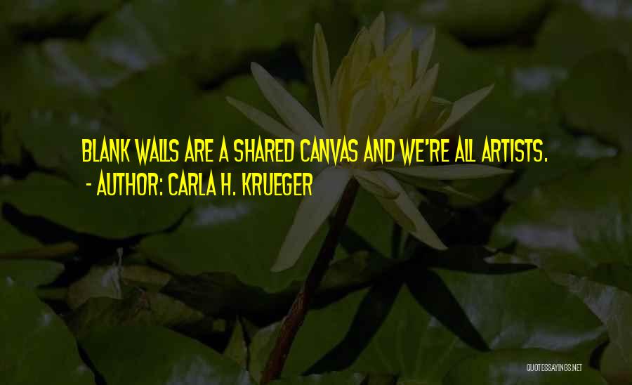 Carla H. Krueger Quotes: Blank Walls Are A Shared Canvas And We're All Artists.