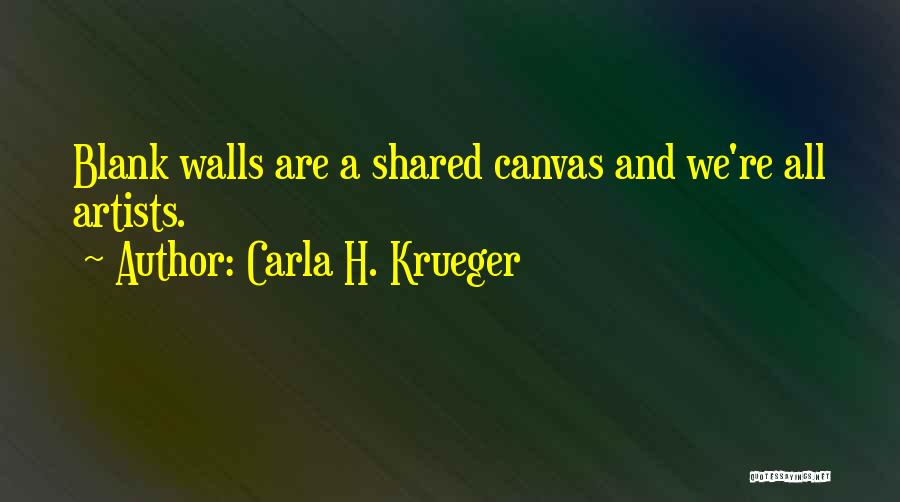 Carla H. Krueger Quotes: Blank Walls Are A Shared Canvas And We're All Artists.