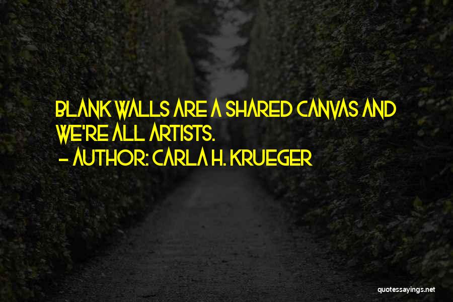 Carla H. Krueger Quotes: Blank Walls Are A Shared Canvas And We're All Artists.