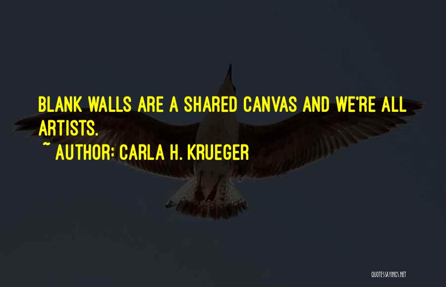 Carla H. Krueger Quotes: Blank Walls Are A Shared Canvas And We're All Artists.