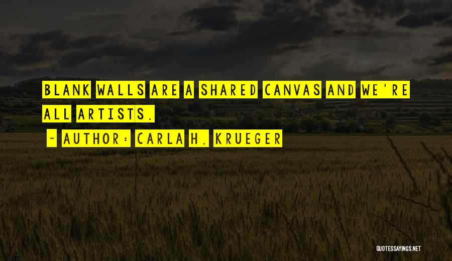 Carla H. Krueger Quotes: Blank Walls Are A Shared Canvas And We're All Artists.