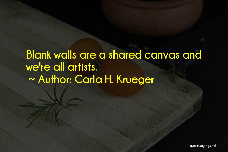 Carla H. Krueger Quotes: Blank Walls Are A Shared Canvas And We're All Artists.