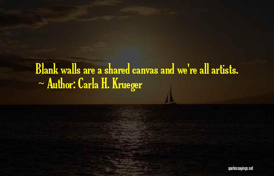 Carla H. Krueger Quotes: Blank Walls Are A Shared Canvas And We're All Artists.