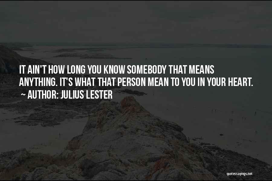 Julius Lester Quotes: It Ain't How Long You Know Somebody That Means Anything. It's What That Person Mean To You In Your Heart.