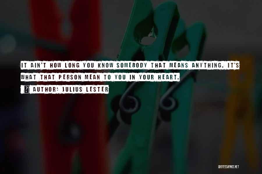 Julius Lester Quotes: It Ain't How Long You Know Somebody That Means Anything. It's What That Person Mean To You In Your Heart.