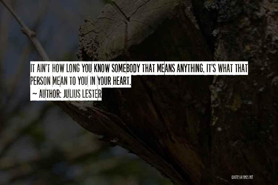 Julius Lester Quotes: It Ain't How Long You Know Somebody That Means Anything. It's What That Person Mean To You In Your Heart.