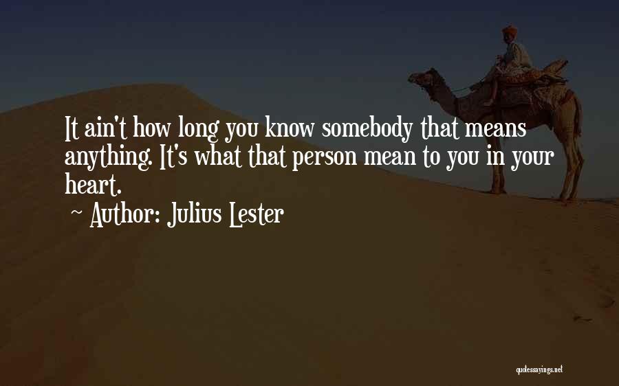 Julius Lester Quotes: It Ain't How Long You Know Somebody That Means Anything. It's What That Person Mean To You In Your Heart.