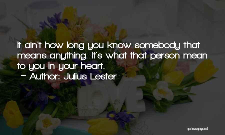 Julius Lester Quotes: It Ain't How Long You Know Somebody That Means Anything. It's What That Person Mean To You In Your Heart.