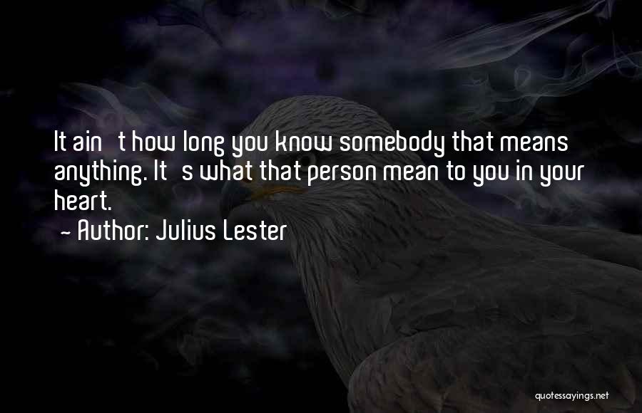 Julius Lester Quotes: It Ain't How Long You Know Somebody That Means Anything. It's What That Person Mean To You In Your Heart.