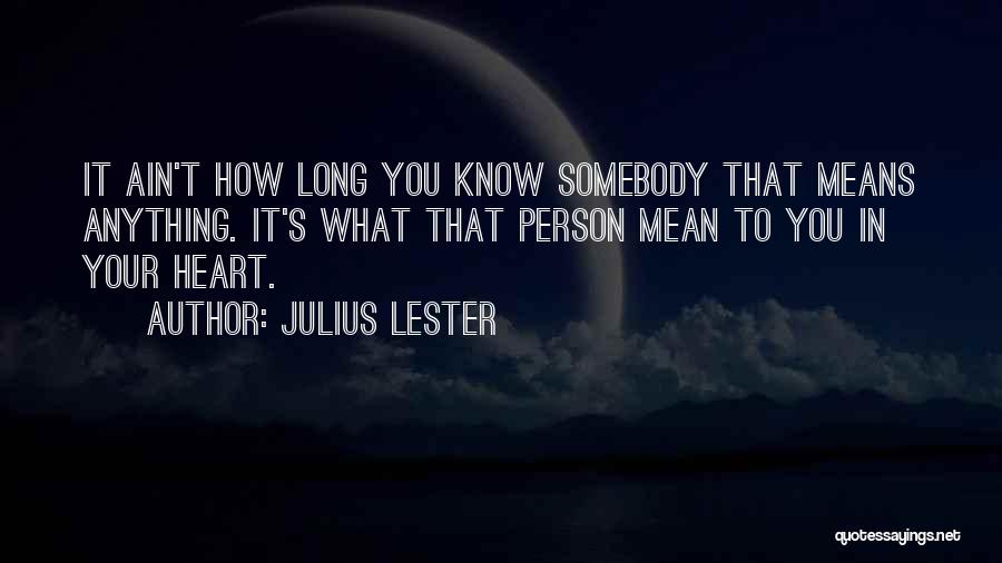 Julius Lester Quotes: It Ain't How Long You Know Somebody That Means Anything. It's What That Person Mean To You In Your Heart.