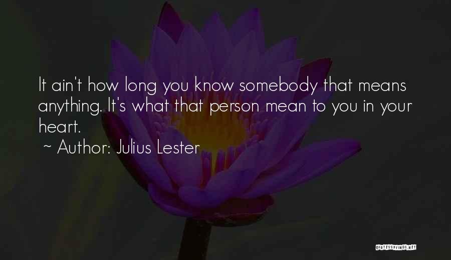 Julius Lester Quotes: It Ain't How Long You Know Somebody That Means Anything. It's What That Person Mean To You In Your Heart.