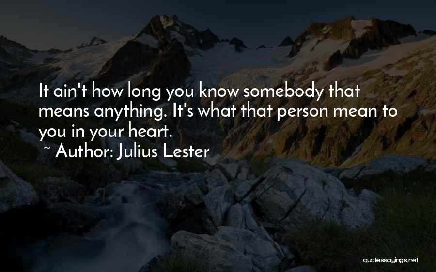 Julius Lester Quotes: It Ain't How Long You Know Somebody That Means Anything. It's What That Person Mean To You In Your Heart.