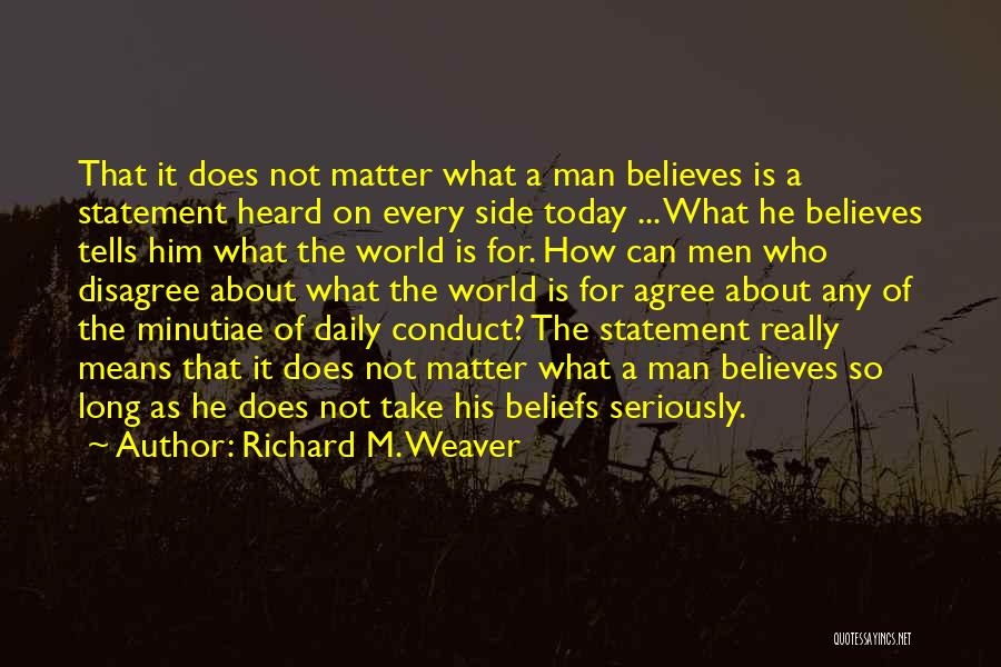 Richard M. Weaver Quotes: That It Does Not Matter What A Man Believes Is A Statement Heard On Every Side Today ... What He