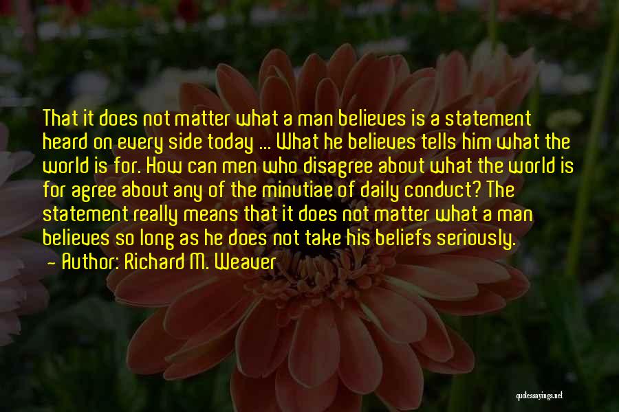 Richard M. Weaver Quotes: That It Does Not Matter What A Man Believes Is A Statement Heard On Every Side Today ... What He