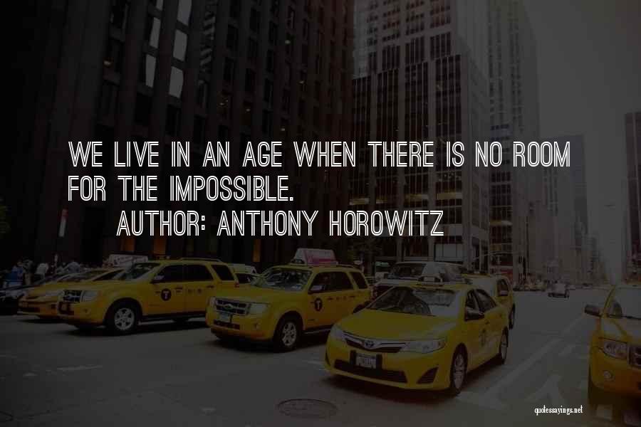 Anthony Horowitz Quotes: We Live In An Age When There Is No Room For The Impossible.