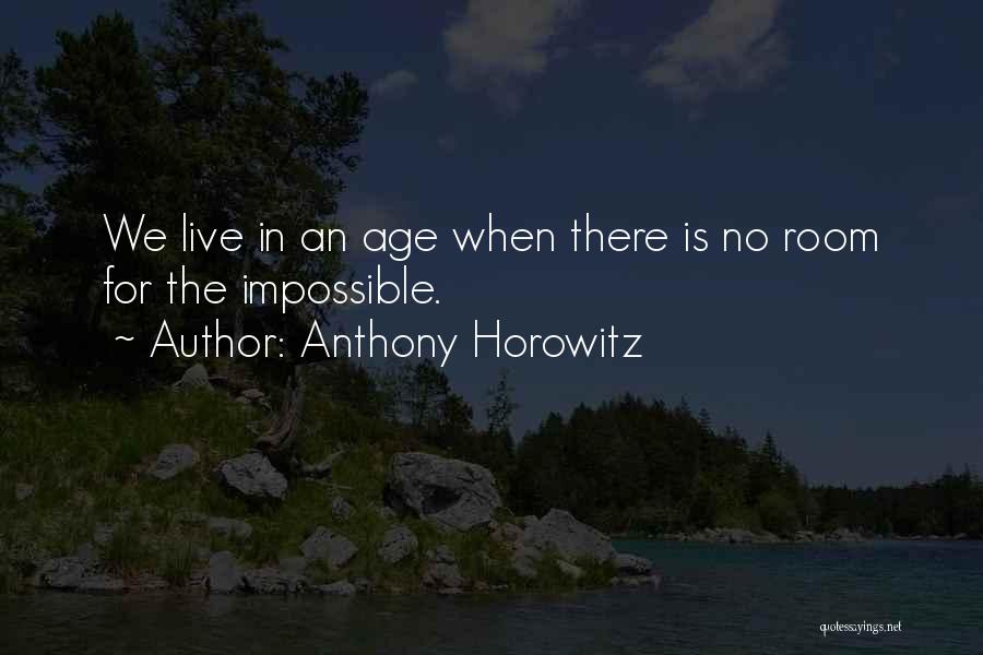 Anthony Horowitz Quotes: We Live In An Age When There Is No Room For The Impossible.