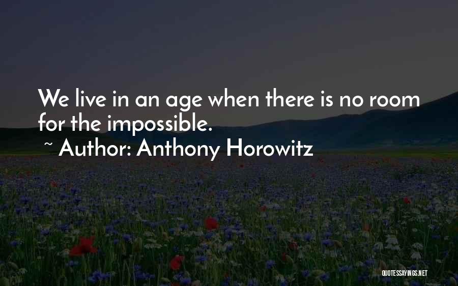 Anthony Horowitz Quotes: We Live In An Age When There Is No Room For The Impossible.