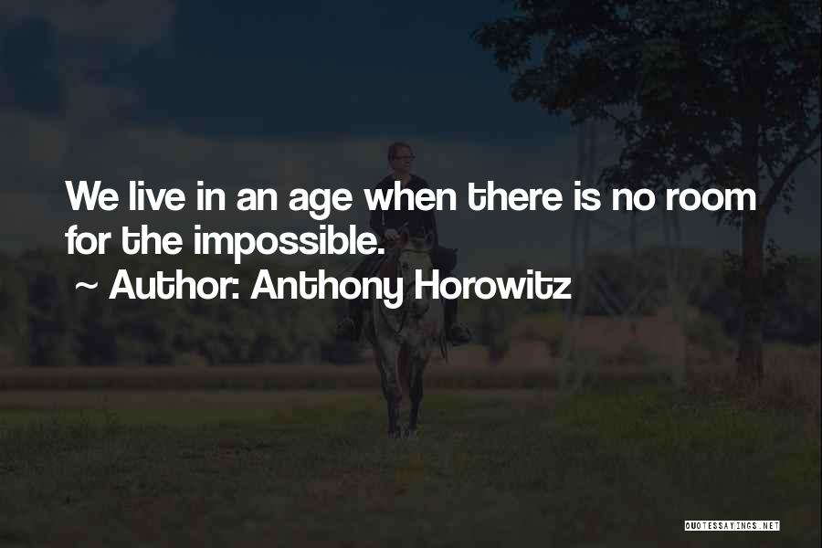 Anthony Horowitz Quotes: We Live In An Age When There Is No Room For The Impossible.