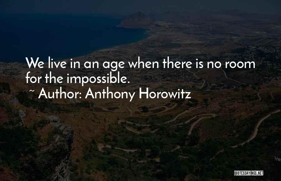 Anthony Horowitz Quotes: We Live In An Age When There Is No Room For The Impossible.
