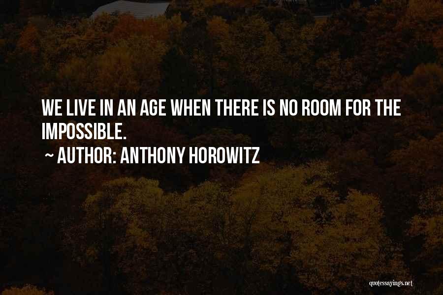 Anthony Horowitz Quotes: We Live In An Age When There Is No Room For The Impossible.